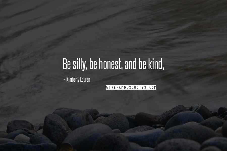 Kimberly Lauren Quotes: Be silly, be honest, and be kind,