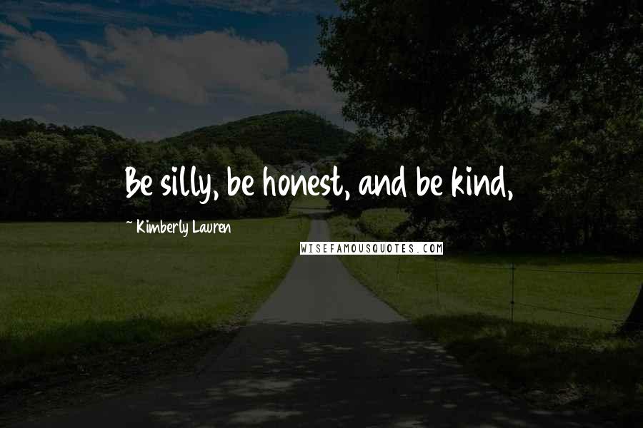 Kimberly Lauren Quotes: Be silly, be honest, and be kind,