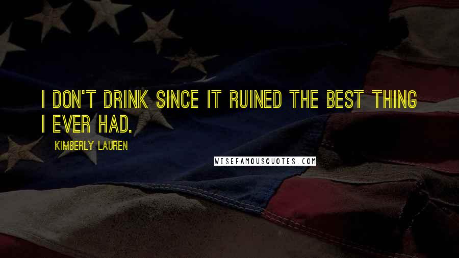 Kimberly Lauren Quotes: I don't drink since it ruined the best thing I ever had.