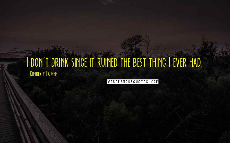 Kimberly Lauren Quotes: I don't drink since it ruined the best thing I ever had.