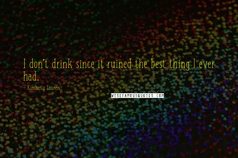 Kimberly Lauren Quotes: I don't drink since it ruined the best thing I ever had.