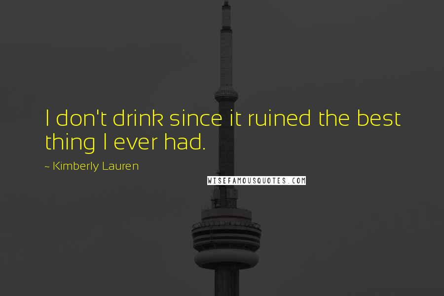 Kimberly Lauren Quotes: I don't drink since it ruined the best thing I ever had.