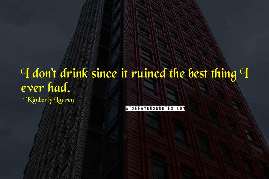 Kimberly Lauren Quotes: I don't drink since it ruined the best thing I ever had.