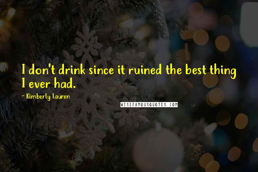 Kimberly Lauren Quotes: I don't drink since it ruined the best thing I ever had.