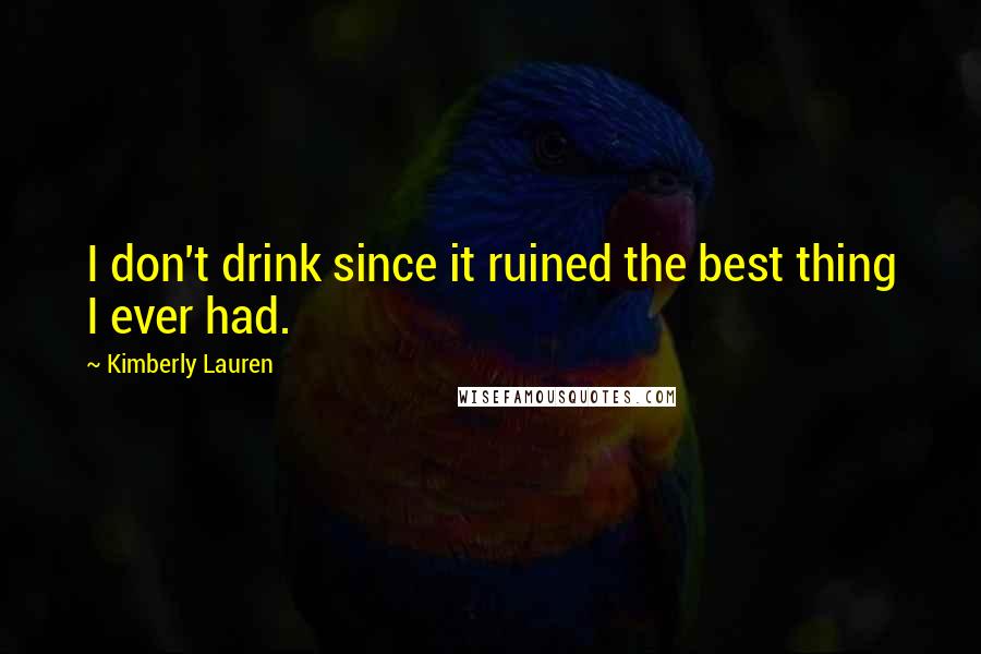 Kimberly Lauren Quotes: I don't drink since it ruined the best thing I ever had.