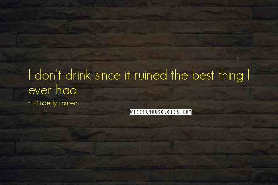 Kimberly Lauren Quotes: I don't drink since it ruined the best thing I ever had.