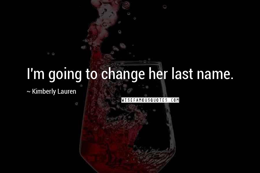 Kimberly Lauren Quotes: I'm going to change her last name.