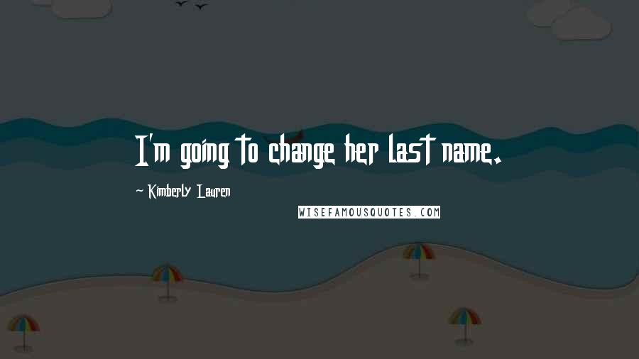 Kimberly Lauren Quotes: I'm going to change her last name.