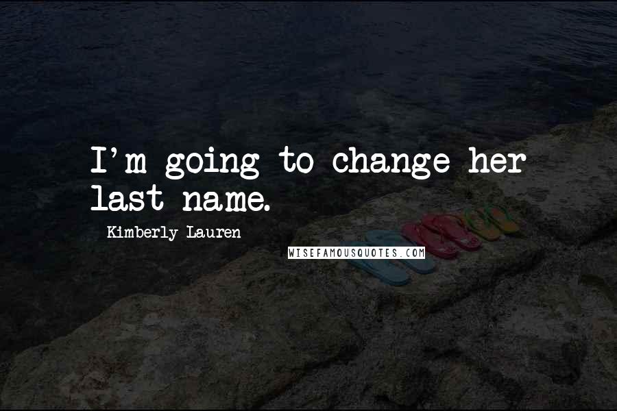 Kimberly Lauren Quotes: I'm going to change her last name.