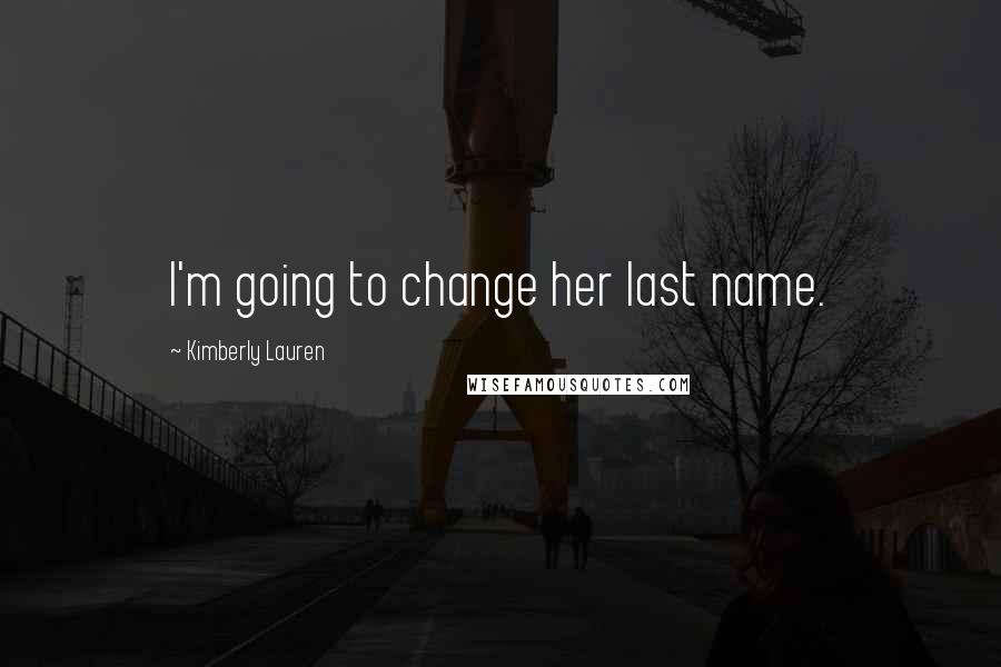 Kimberly Lauren Quotes: I'm going to change her last name.