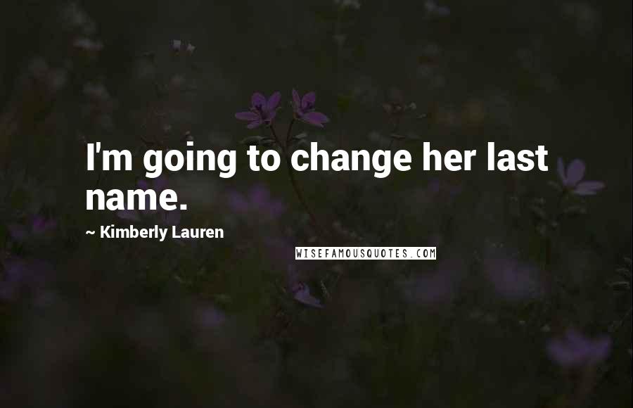 Kimberly Lauren Quotes: I'm going to change her last name.