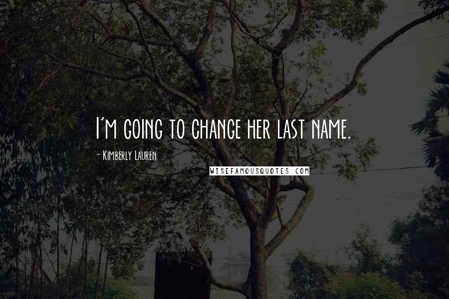 Kimberly Lauren Quotes: I'm going to change her last name.