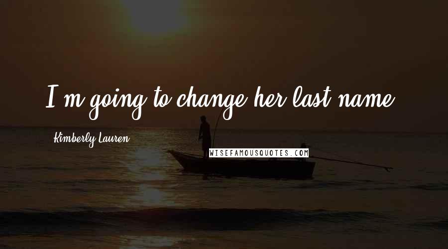 Kimberly Lauren Quotes: I'm going to change her last name.