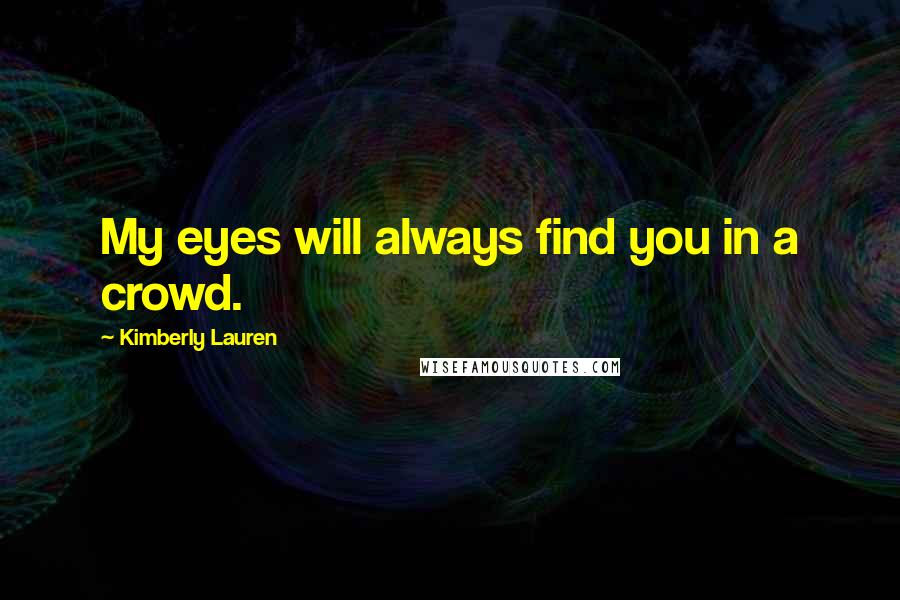 Kimberly Lauren Quotes: My eyes will always find you in a crowd.