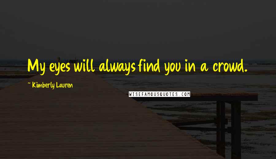 Kimberly Lauren Quotes: My eyes will always find you in a crowd.