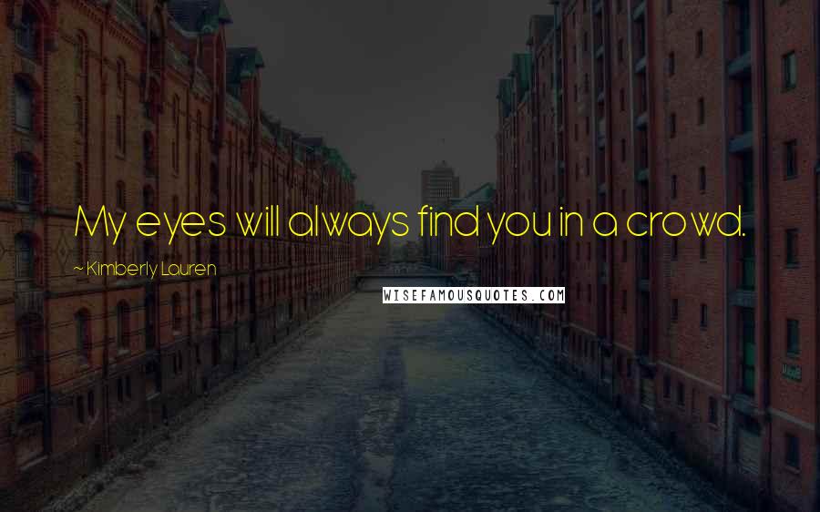 Kimberly Lauren Quotes: My eyes will always find you in a crowd.