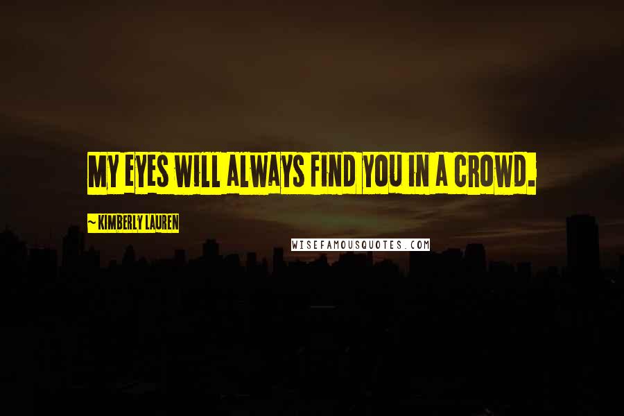 Kimberly Lauren Quotes: My eyes will always find you in a crowd.