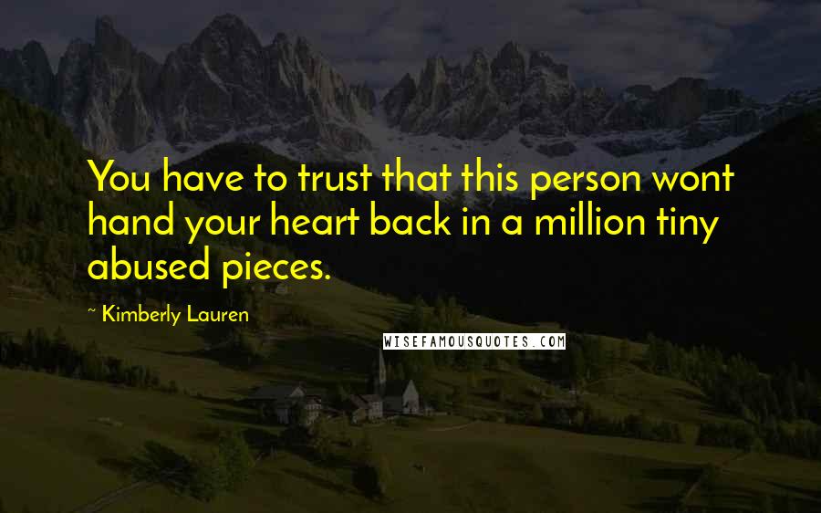 Kimberly Lauren Quotes: You have to trust that this person wont hand your heart back in a million tiny abused pieces.