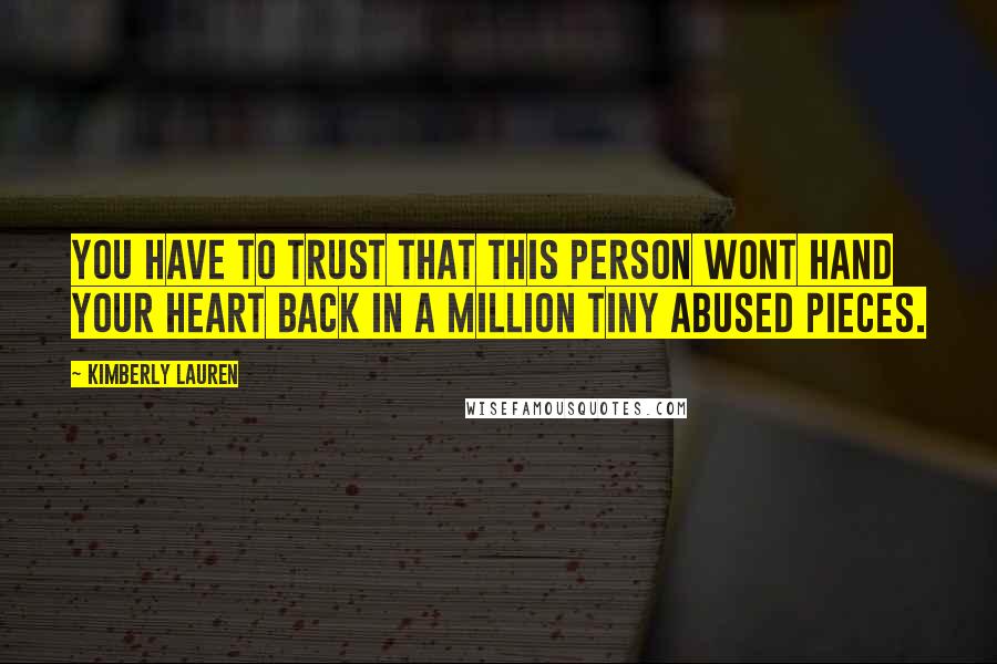 Kimberly Lauren Quotes: You have to trust that this person wont hand your heart back in a million tiny abused pieces.