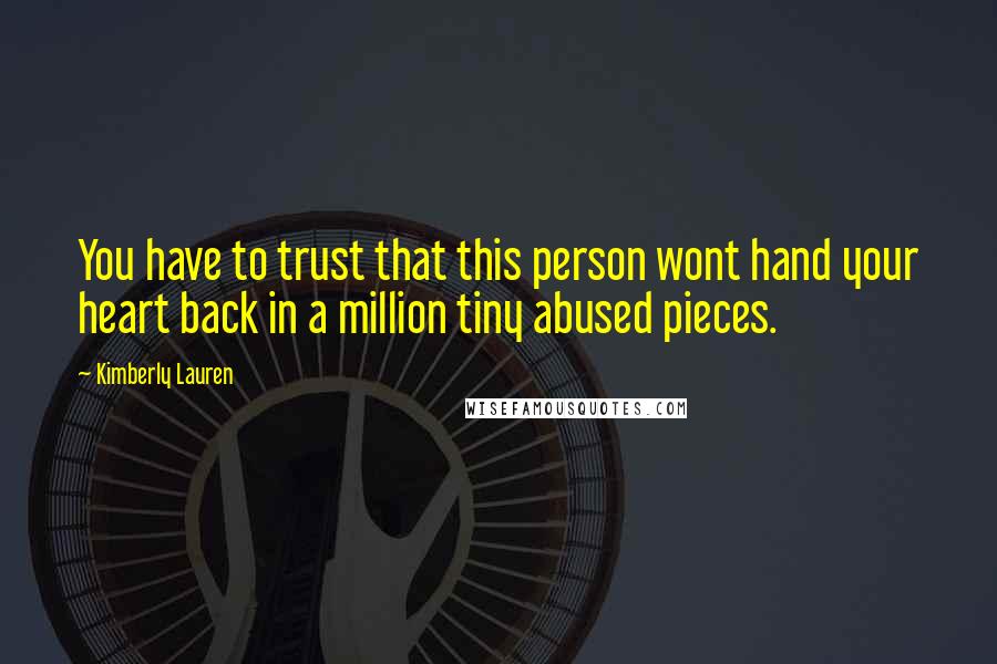 Kimberly Lauren Quotes: You have to trust that this person wont hand your heart back in a million tiny abused pieces.