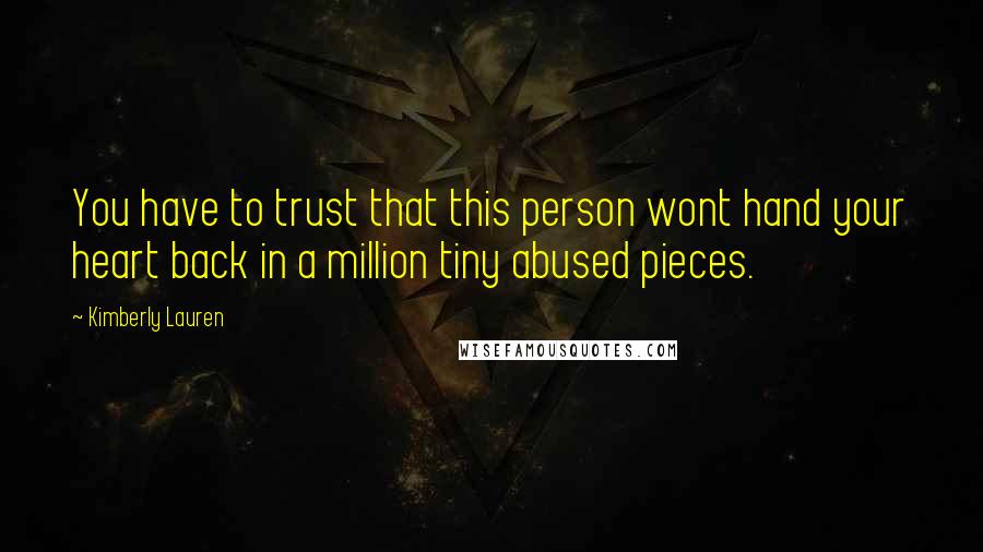 Kimberly Lauren Quotes: You have to trust that this person wont hand your heart back in a million tiny abused pieces.