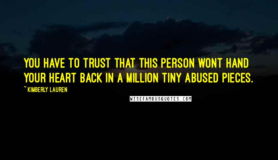 Kimberly Lauren Quotes: You have to trust that this person wont hand your heart back in a million tiny abused pieces.