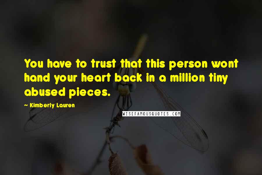 Kimberly Lauren Quotes: You have to trust that this person wont hand your heart back in a million tiny abused pieces.