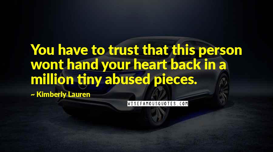 Kimberly Lauren Quotes: You have to trust that this person wont hand your heart back in a million tiny abused pieces.