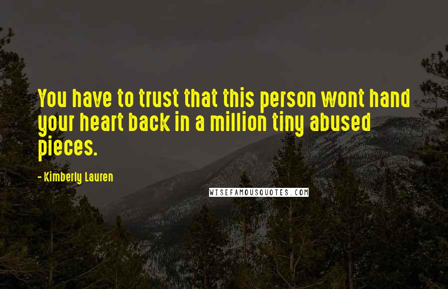Kimberly Lauren Quotes: You have to trust that this person wont hand your heart back in a million tiny abused pieces.