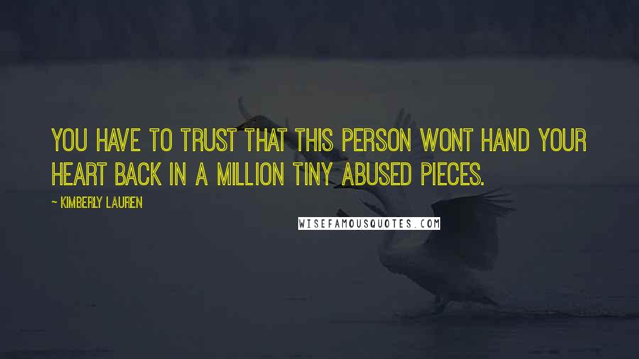 Kimberly Lauren Quotes: You have to trust that this person wont hand your heart back in a million tiny abused pieces.