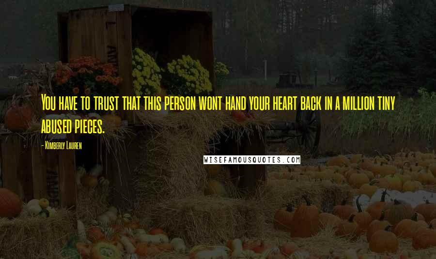 Kimberly Lauren Quotes: You have to trust that this person wont hand your heart back in a million tiny abused pieces.