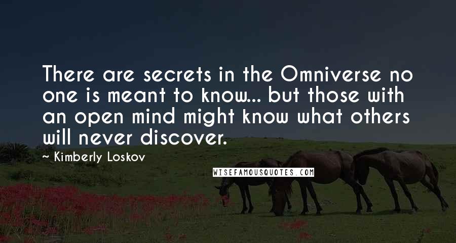 Kimberly Loskov Quotes: There are secrets in the Omniverse no one is meant to know... but those with an open mind might know what others will never discover.