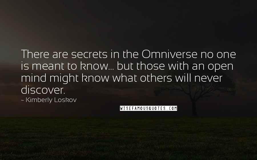 Kimberly Loskov Quotes: There are secrets in the Omniverse no one is meant to know... but those with an open mind might know what others will never discover.