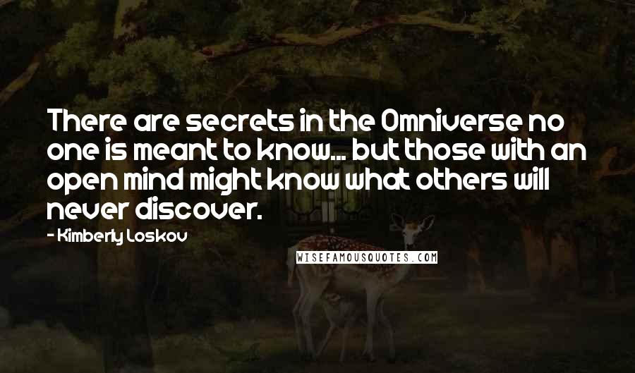 Kimberly Loskov Quotes: There are secrets in the Omniverse no one is meant to know... but those with an open mind might know what others will never discover.