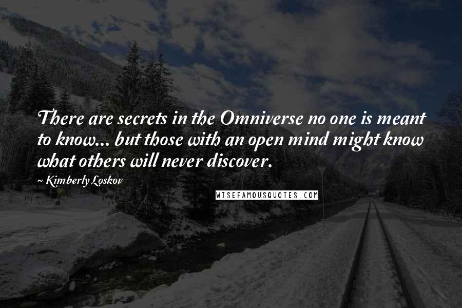 Kimberly Loskov Quotes: There are secrets in the Omniverse no one is meant to know... but those with an open mind might know what others will never discover.