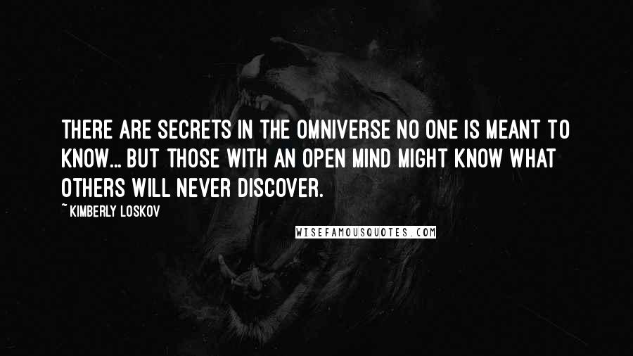 Kimberly Loskov Quotes: There are secrets in the Omniverse no one is meant to know... but those with an open mind might know what others will never discover.