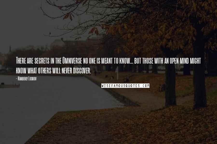 Kimberly Loskov Quotes: There are secrets in the Omniverse no one is meant to know... but those with an open mind might know what others will never discover.