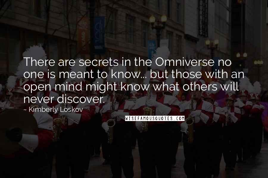 Kimberly Loskov Quotes: There are secrets in the Omniverse no one is meant to know... but those with an open mind might know what others will never discover.