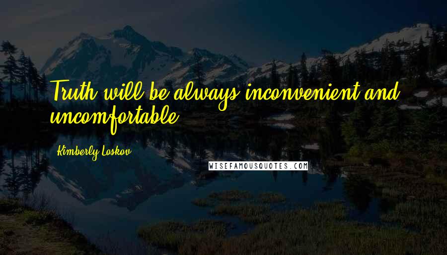 Kimberly Loskov Quotes: Truth will be always inconvenient and uncomfortable