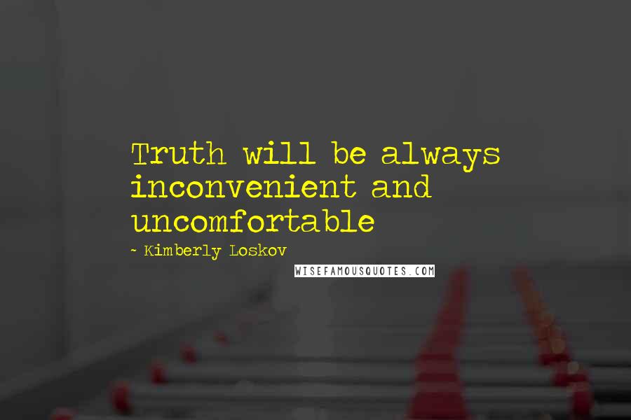 Kimberly Loskov Quotes: Truth will be always inconvenient and uncomfortable