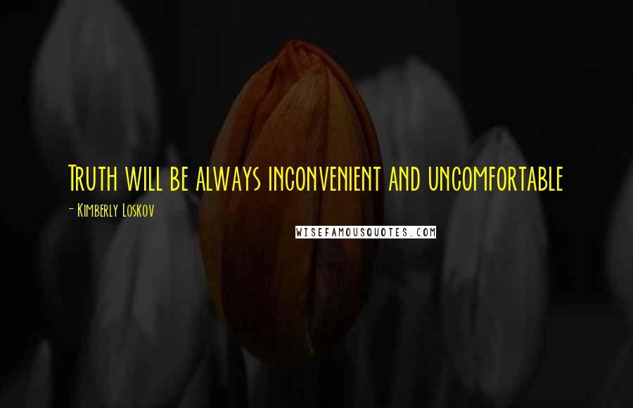 Kimberly Loskov Quotes: Truth will be always inconvenient and uncomfortable