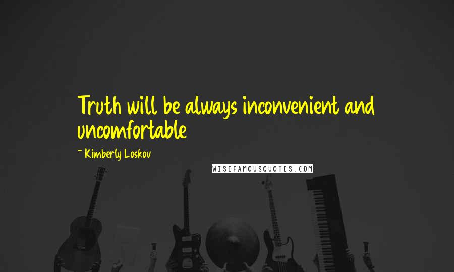 Kimberly Loskov Quotes: Truth will be always inconvenient and uncomfortable