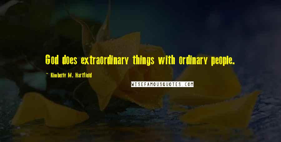 Kimberly M. Hartfield Quotes: God does extraordinary things with ordinary people.