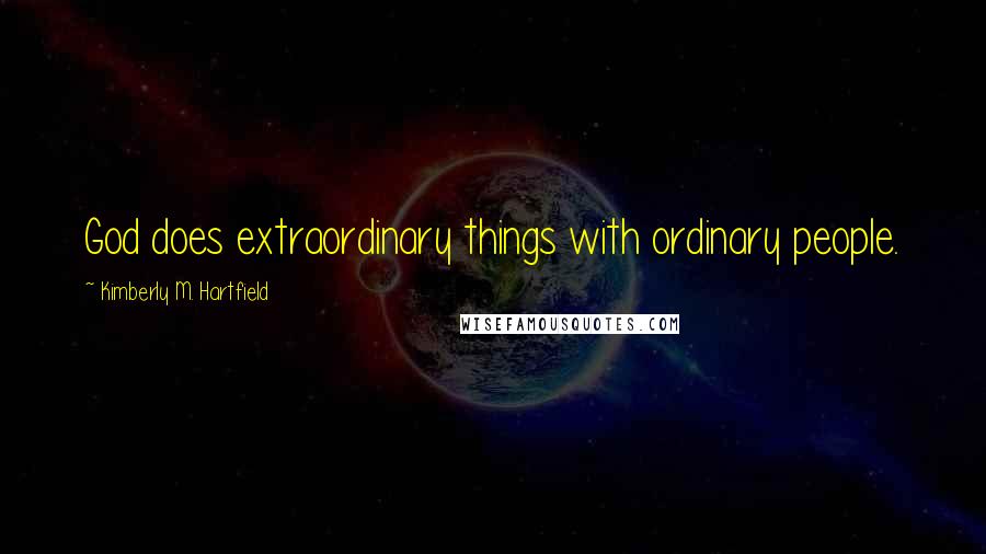 Kimberly M. Hartfield Quotes: God does extraordinary things with ordinary people.