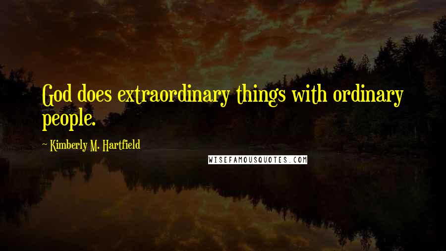 Kimberly M. Hartfield Quotes: God does extraordinary things with ordinary people.