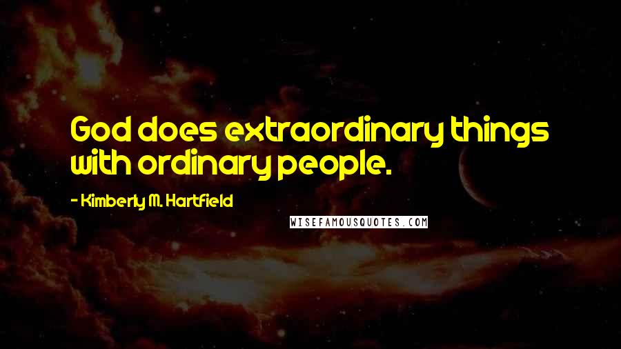 Kimberly M. Hartfield Quotes: God does extraordinary things with ordinary people.