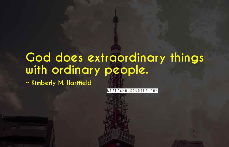 Kimberly M. Hartfield Quotes: God does extraordinary things with ordinary people.