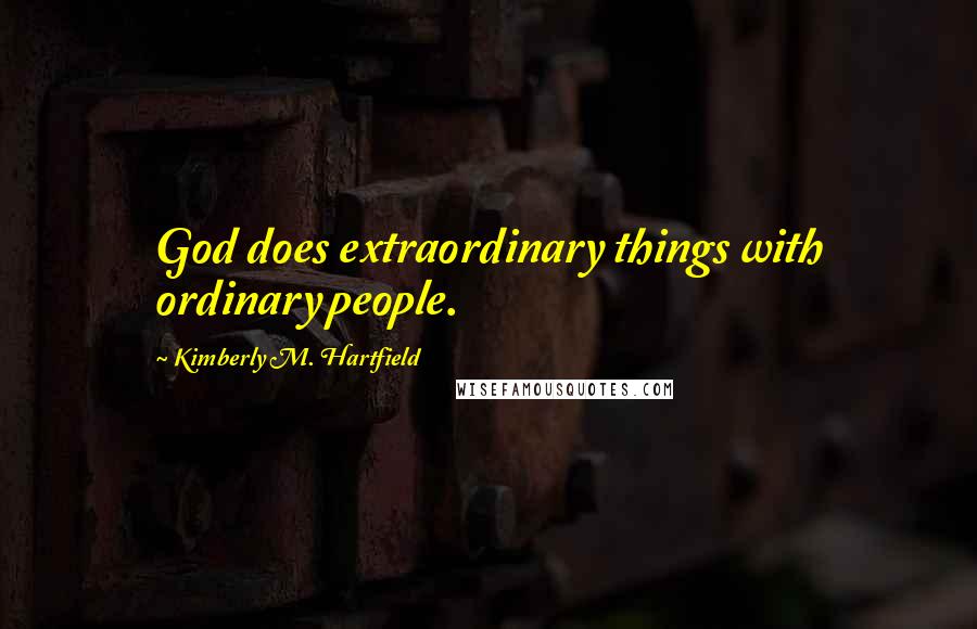 Kimberly M. Hartfield Quotes: God does extraordinary things with ordinary people.