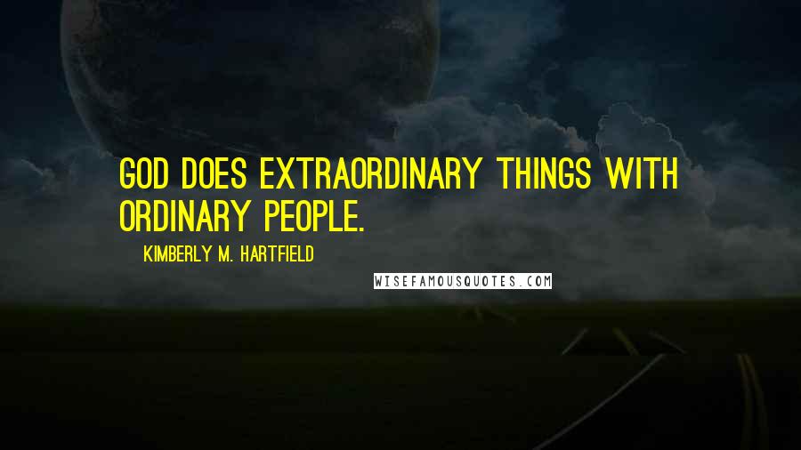 Kimberly M. Hartfield Quotes: God does extraordinary things with ordinary people.