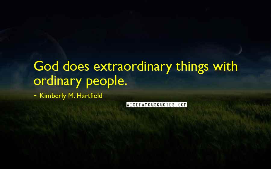 Kimberly M. Hartfield Quotes: God does extraordinary things with ordinary people.